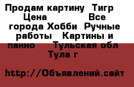 Продам картину “Тигр“ › Цена ­ 15 000 - Все города Хобби. Ручные работы » Картины и панно   . Тульская обл.,Тула г.